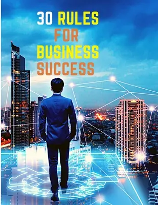 30 règles pour réussir en affaires : Fuyez le 9 à 5, faites un travail que vous aimez, construisez une entreprise rentable et gagnez de l'argent. - 30 Rules for Business Success: Escape the 9 to 5, Do Work You Love, Build a Profitable Business and Make Money