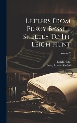 Lettres de Percy Bysshe Shelley à J.h. Leigh Hunt ; Volume 2 - Letters From Percy Bysshe Shelley To J.h. Leigh Hunt; Volume 2