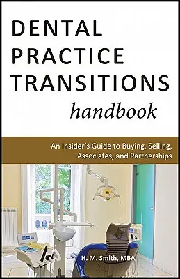 Manuel de transition des cabinets dentaires : Un guide d'initié pour l'achat, la vente, les associés et les partenariats - Dental Practice Transitions Handbook: An Insider's Guide to Buying, Selling, Associates, and Partnerships