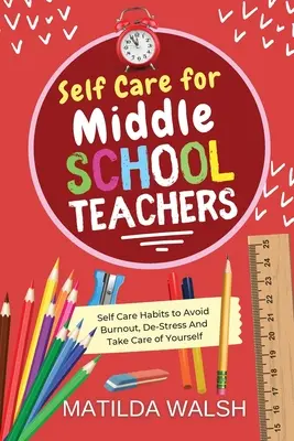 Self Care for Middle School Teachers - 37 habitudes pour éviter l'épuisement professionnel, se déstresser et prendre soin de soi - Self Care for Middle School Teachers - 37 Habits to Avoid Burnout, De-Stress And Take Care of Yourself