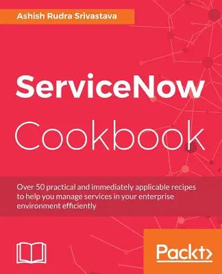 ServiceNow Cookbook : Acquérir les capacités clés de la plateforme ServiceNow - ServiceNow Cookbook: Acquire key capabilities for the ServiceNow platform