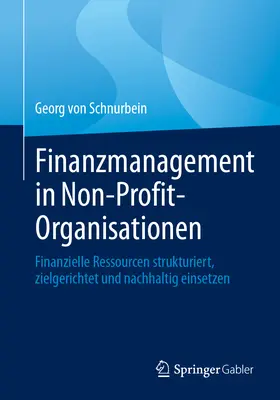 Gestion financière dans les organisations à but non lucratif : Strukturiert, Zielgerichtet Und Nachhaltig Einsetzen : Finanzielle Ressourcen Strukturiert, Zielgerichtet Und Nachhaltig Einsetzen - Finanzmanagement in Non-Profit-Organisationen: Finanzielle Ressourcen Strukturiert, Zielgerichtet Und Nachhaltig Einsetzen