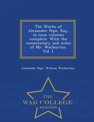 Les œuvres d'Alexander Pope, Esq. en neuf volumes complets, avec le commentaire et les notes de M. Warburton. Vol. I. - War College Series - The Works of Alexander Pope, Esq., in Nine Volumes Complete. with the Commentary and Notes of Mr. Warburton. Vol. I. - War College Series