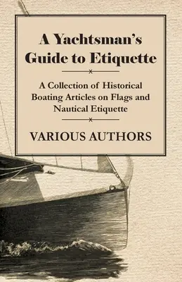 Guide de l'étiquette à l'usage des plaisanciers - Une collection d'articles historiques sur les drapeaux et l'étiquette nautique. - A Yachtsman's Guide to Etiquette - A Collection of Historical Boating Articles on Flags and Nautical Etiquette