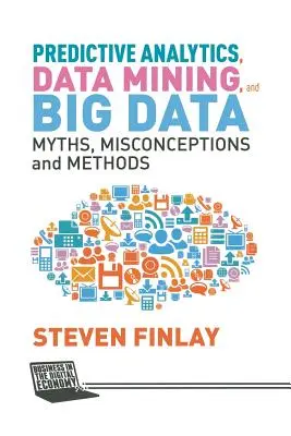 Analyse prédictive, Data Mining et Big Data : Mythes, idées fausses et méthodes - Predictive Analytics, Data Mining and Big Data: Myths, Misconceptions and Methods