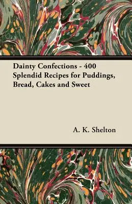 Dainty Confections - 400 Splendid Recipes for Puddings, Bread, Cakes and Sweet (Confections délicates - 400 magnifiques recettes de puddings, de pains, de gâteaux et de sucreries) - Dainty Confections - 400 Splendid Recipes for Puddings, Bread, Cakes and Sweet