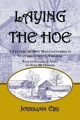 La pose de la houe : Un siècle de fabrication de fer dans le comté de Stafford, Virginie - Laying the Hoe: A Century of Iron Manufacturing in Stafford County, Virginia