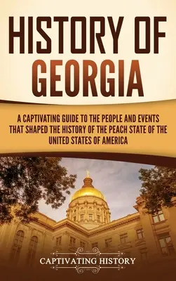 Histoire de la Géorgie : Un guide captivant sur les personnes et les événements qui ont façonné l'histoire de l'État de la pêche des États-Unis d'Amérique. - History of Georgia: A Captivating Guide to the People and Events That Shaped the History of the Peach State of the United States of Americ