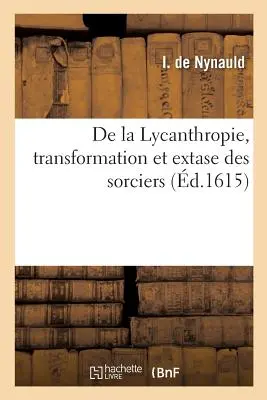 de la Lycanthropie, Transformation Et Extase Des Sorciers, O Les Astuces Du Diable: Sont Mises Tellement En vidence, Qu'il Est Presque Impossible de