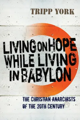 Vivre d'espoir en vivant à Babylone : Les anarchistes chrétiens du XXe siècle - Living on Hope While Living in Babylon: The Christian Anarchists of the Twentieth Century