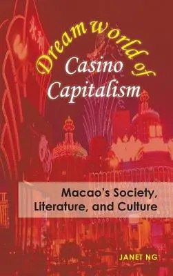 Le monde rêvé du capitalisme de casino : La société, la littérature et la culture de Macao - Dreamworld of Casino Capitalism: Macao's Society, Literature, and Culture