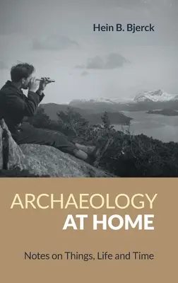 L'archéologie à la maison : notes sur les choses, la vie et le temps - Archaeology at Home: Notes on Things, Life and Time