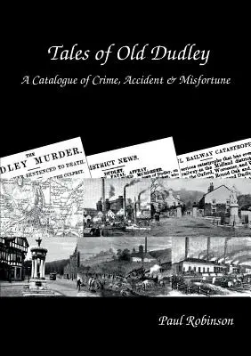 Tales of Old Dudley - A Catalogue of Crime, Accident & Misfortune (Histoires du vieux Dudley - Un catalogue de crimes, d'accidents et de malheurs) - Tales of Old Dudley - A Catalogue of Crime, Accident & Misfortune