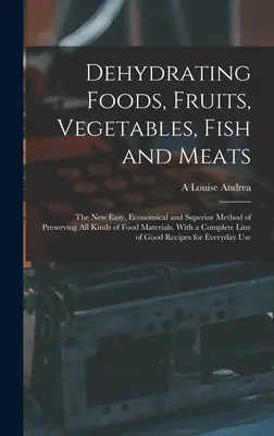 Déshydratation des aliments, des fruits, des légumes, des poissons et des viandes : La nouvelle méthode facile, économique et supérieure de conservation de tous les types d'aliments, avec un guide de la déshydratation des aliments, des fruits, des légumes, des poissons et des viandes. - Dehydrating Foods, Fruits, Vegetables, Fish and Meats: The New Easy, Economical and Superior Method of Preserving All Kinds of Food Materials, With a