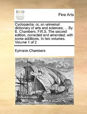 Cyclopdia : ou, un dictionnaire universel des arts et des sciences ; ... Par E. Chambers, F.R.S. La deuxième édition, corrigée et amendée - Cyclopdia: or, an universal dictionary of arts and sciences; ... By E. Chambers, F.R.S. The second edition, corrected and amended