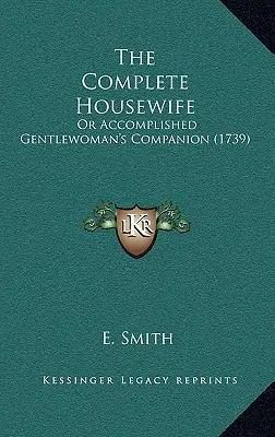 La ménagère complète : La femme au foyer : ou le compagnon d'une gentlewoman accomplie (1739) - The Complete Housewife: Or Accomplished Gentlewoman's Companion (1739)