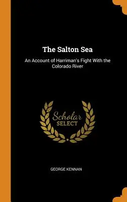 La mer de Salton : Récit de la lutte de Harriman contre le fleuve Colorado - The Salton Sea: An Account of Harriman's Fight With the Colorado River
