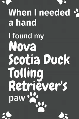 Quand j'ai eu besoin d'un coup de main, j'ai trouvé la patte de mon Nova Scotia Duck Tolling Retriever : Pour les fans du chiot Nova Scotia Duck Tolling Retriever - When I needed a hand, I found my Nova Scotia Duck Tolling Retriever's paw: For Nova Scotia Duck Tolling Retriever Puppy Fans