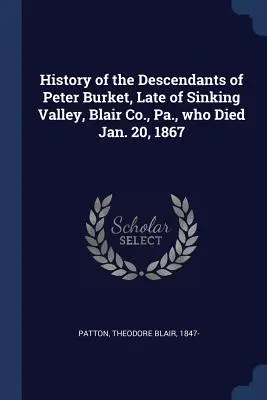 Histoire des descendants de Peter Burket, décédé le 20 janvier 1867 à Sinking Valley, Blair Co. - History of the Descendants of Peter Burket, Late of Sinking Valley, Blair Co., Pa., who Died Jan. 20, 1867