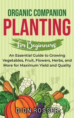 L'agriculture biologique d'accompagnement pour les débutants : Un guide essentiel pour cultiver des légumes, des fruits, des fleurs, des herbes et plus encore pour un rendement et une qualité maximum. - Organic Companion Planting for Beginners: An Essential Guide to Growing Vegetables, Fruit, Flowers, Herbs, and More for Maximum Yield and Quality