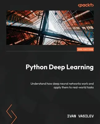 Apprentissage profond avec Python - Troisième édition : Comprendre le fonctionnement des réseaux neuronaux profonds et les appliquer à des tâches réelles - Python Deep Learning - Third Edition: Understand how deep neural networks work and apply them to real-world tasks