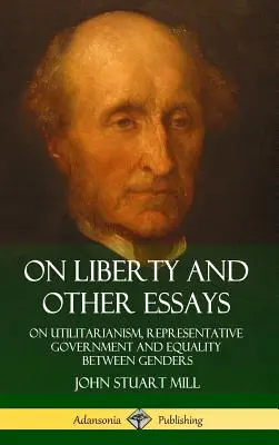 De la liberté et autres essais : De l'utilitarisme, du gouvernement représentatif et de l'égalité entre les sexes (couverture rigide) - On Liberty and Other Essays: On Utilitarianism, Representative Government and Equality Between Genders (Hardcover)