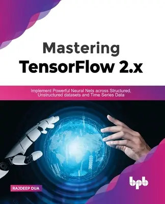Maîtriser Tensorflow 2.X : Implémenter de puissants réseaux neuronaux dans des ensembles de données structurés, non structurés et des séries temporelles - Mastering Tensorflow 2.X: Implement Powerful Neural Nets Across Structured, Unstructured Datasets and Time Series Data