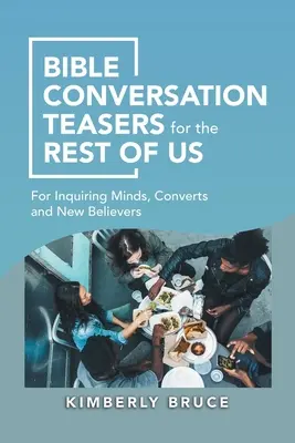 Des sujets de conversation bibliques pour nous autres : pour les esprits curieux, les convertis et les nouveaux croyants - Bible Conversation Teasers for the Rest of Us: For Inquiring Minds, Converts and New Believers