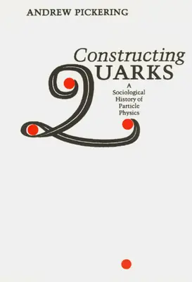 Construire les quarks : Une histoire sociologique de la physique des particules - Constructing Quarks: A Sociological History of Particle Physics