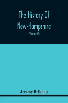 L'histoire du New-Hampshire. Comprenant les événements d'un siècle complet et de soixante-quinze ans depuis la découverte de la rivière Pascataqua jusqu'à l'arrivée de l'armée américaine. - The History Of New-Hampshire. Comprehending The Events Of One Complete Century And Seventy-Five Years From The Discovery Of The River Pascataqua To Th