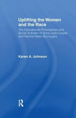 Uplifting the Women and the Race : The Lives, Educational Philosophies and Social Activism of Anna Julia Cooper and Nannie Helen Burroughs (Élever les femmes et la race : la vie, les philosophies éducatives et l'activisme social d'Anna Julia Cooper et Nannie Helen Burroughs) - Uplifting the Women and the Race: The Lives, Educational Philosophies and Social Activism of Anna Julia Cooper and Nannie Helen Burroughs