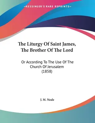 La liturgie de saint Jacques, frère du Seigneur : Ou selon l'usage de l'Église de Jérusalem (1858) - The Liturgy Of Saint James, The Brother Of The Lord: Or According To The Use Of The Church Of Jerusalem (1858)