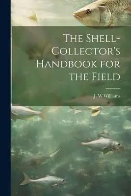 Le manuel du collectionneur de coquillages sur le terrain - The Shell-collector's Handbook for the Field