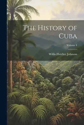 Histoire de Cuba ; Volume 4 - The History of Cuba; Volume 4