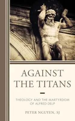 Contre les Titans : La théologie et le martyre d'Alfred Delp - Against the Titans: Theology and the Martyrdom of Alfred Delp