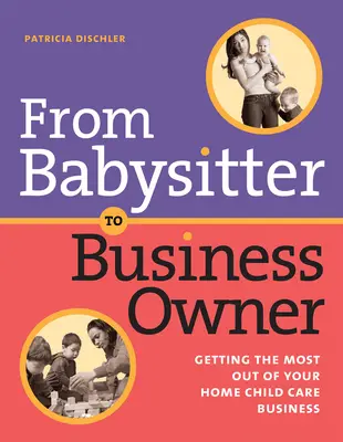 De la baby-sitter au chef d'entreprise : tirer le meilleur parti de votre activité de garde d'enfants à domicile - From Babysitter to Business Owner: Getting the Most Out of Your Home Child Care Business