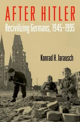 Après Hitler : Réciviliser les Allemands, 1945-1995 - After Hitler: Recivilizing Germans, 1945-1995