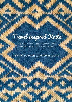 Tricots inspirés des voyages : 10 modèles originaux d'accessoires tricotés à la main - Travel-inspired Knits: 10 Original Patterns for Hand Knit Accessories