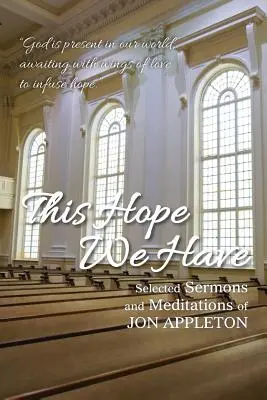 Cette espérance que nous avons : Sélection de sermons et de méditations de Jon Appleton - This Hope We Have: Selected Sermons and Meditations of Jon Appleton