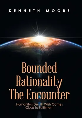 Rationalité limitée La rencontre : Le vœu de mort de l'humanité est sur le point d'être exaucé - Bounded Rationality the Encounter: Humanity's Death Wish Comes Close to Fulfilment