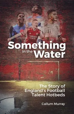 Quelque chose dans l'eau : L'histoire des pépinières de talents du football anglais - Something in the Water: The Story of England's Football Talent Hotbeds