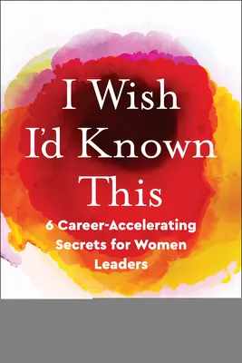 J'aurais aimé le savoir : 6 secrets d'accélération de carrière pour les femmes leaders - I Wish I'd Known This: 6 Career-Accelerating Secrets for Women Leaders