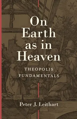 Sur la terre comme au ciel : Les fondements de Théopolis - On Earth as in Heaven: Theopolis Fundamentals