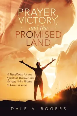 La prière, la victoire et la terre promise : Un manuel pour le guerrier spirituel et tous ceux qui veulent grandir en Jésus - Prayer, Victory, and the Promised Land: A Handbook for the Spiritual Warrior and Anyone Who Wants to Grow in Jesus