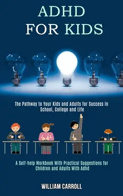 Adhd for Kids : The Pathway to Your Kids and Adults for Success in School, College and Life (A Self-help Workbook With Practical Sugge) (Les troubles de l'attention chez les enfants : le chemin vers la réussite de vos enfants et adultes à l'école, au collège et dans la vie) - Adhd for Kids: The Pathway to Your Kids and Adults for Success in School, College and Life (A Self-help Workbook With Practical Sugge
