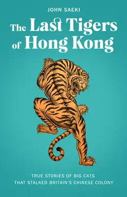 Les derniers tigres de Hong Kong : histoires vraies des grands félins qui ont traqué la colonie chinoise de Grande-Bretagne - The Last Tigers of Hong Kong: True Stories of Big Cats That Stalked Britain's Chinese Colony