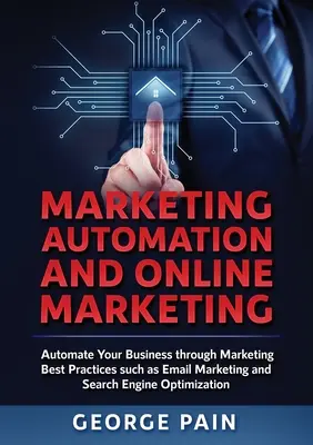 Automatisation du marketing et marketing en ligne : Automatisez votre entreprise grâce aux meilleures pratiques de marketing telles que le marketing par courriel et l'optimisation des moteurs de recherche. - Marketing Automation and Online Marketing: Automate Your Business through Marketing Best Practices such as Email Marketing and Search Engine Optimizat