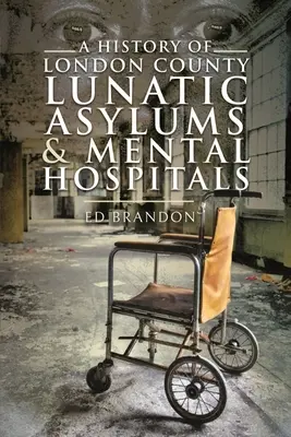 Histoire des asiles de fous et des hôpitaux psychiatriques du comté de Londres - A History of London County Lunatic Asylums & Mental Hospitals