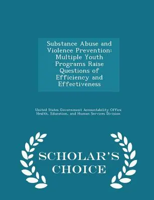 Abus de substances et prévention de la violence : De multiples programmes pour la jeunesse soulèvent des questions d'efficience et d'efficacité - Scholar's Choice Edition - Substance Abuse and Violence Prevention: Multiple Youth Programs Raise Questions of Efficiency and Effectiveness - Scholar's Choice Edition