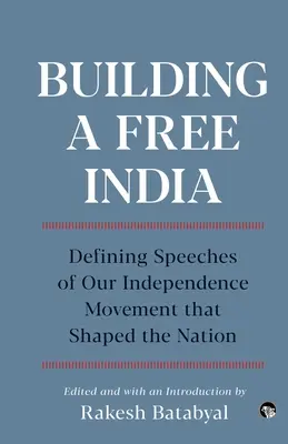 Construire une Inde libre Discours marquants de notre mouvement d'indépendance qui ont façonné la nation - Building a Free India Defining Speeches of Our Independence Movement That Shaped the Nation